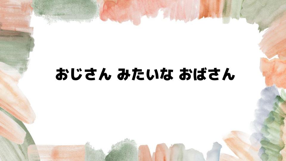 おじさんみたいなおばさんの特徴とは